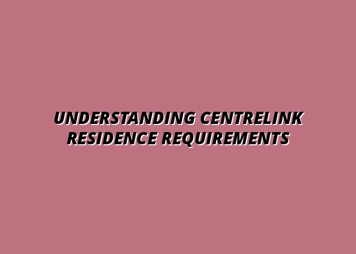 Understanding Centrelink Residence Requirements